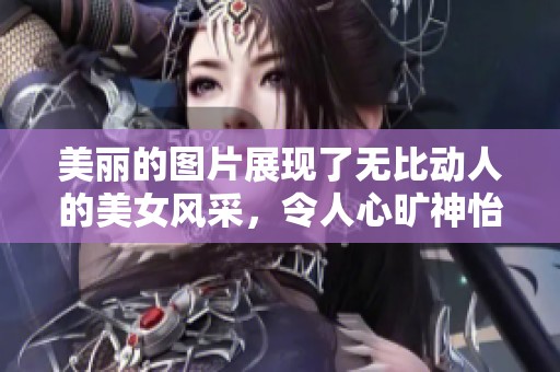 美丽的图片展现了无比动人的美女风采，令人心旷神怡的视觉享受。