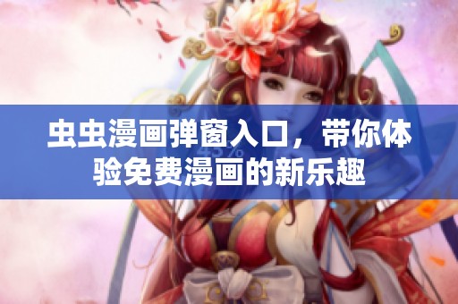 虫虫漫画弹窗入口，带你体验免费漫画的新乐趣