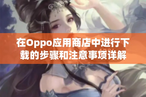在Oppo应用商店中进行下载的步骤和注意事项详解