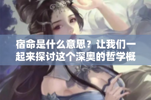 宿命是什么意思？让我们一起来探讨这个深奥的哲学概念。