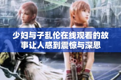 少妇与子乱伦在线观看的故事让人感到震惊与深思