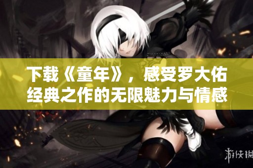 下载《童年》，感受罗大佑经典之作的无限魅力与情感