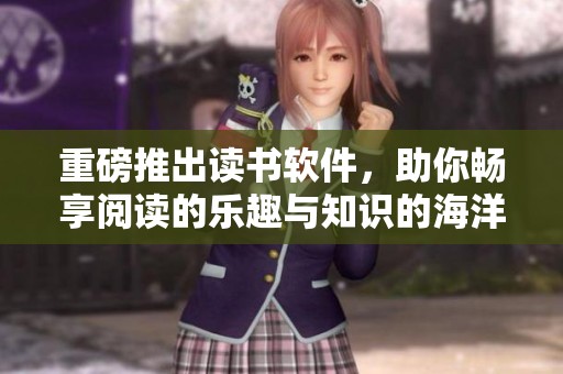 重磅推出读书软件，助你畅享阅读的乐趣与知识的海洋
