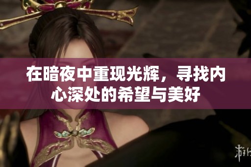 在暗夜中重现光辉，寻找内心深处的希望与美好