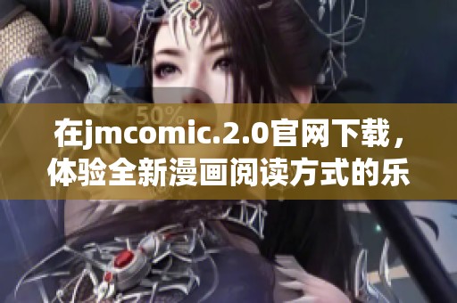 在jmcomic.2.0官网下载，体验全新漫画阅读方式的乐趣与精彩内容