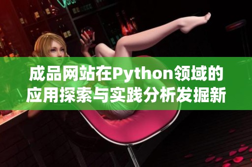 成品网站在Python领域的应用探索与实践分析发掘新机会