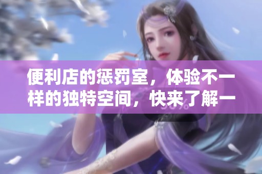 便利店的惩罚室，体验不一样的独特空间，快来了解一下吧！