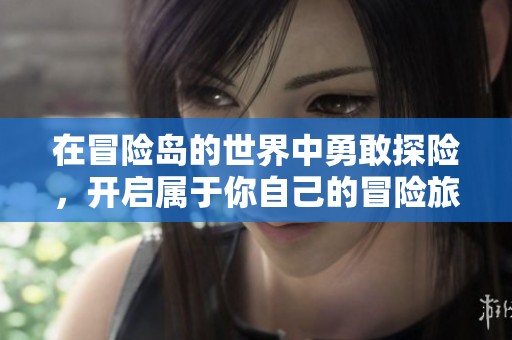 在冒险岛的世界中勇敢探险，开启属于你自己的冒险旅程