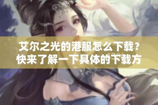 艾尔之光的港服怎么下载？快来了解一下具体的下载方法吧！