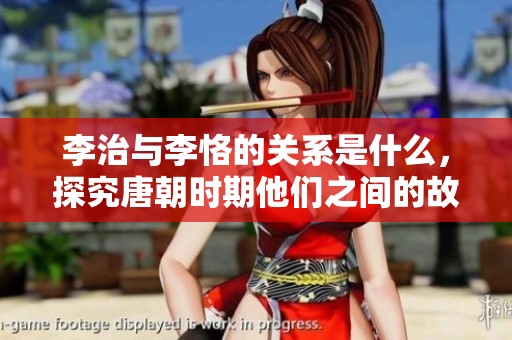 李治与李恪的关系是什么，探究唐朝时期他们之间的故事