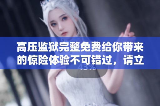 高压监狱完整免费给你带来的惊险体验不可错过，请立即了解！