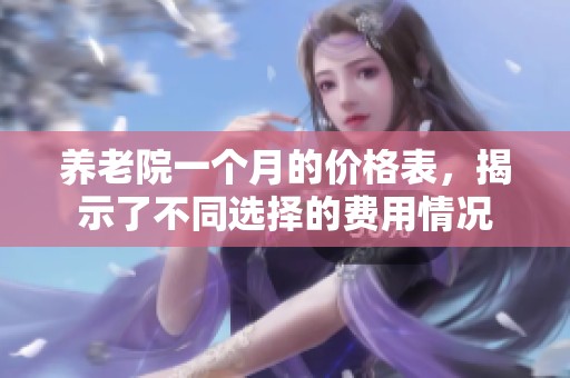 养老院一个月的价格表，揭示了不同选择的费用情况