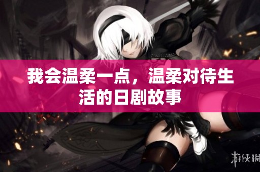 我会温柔一点，温柔对待生活的日剧故事