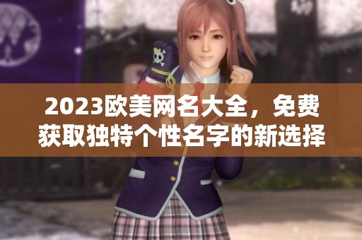 2023欧美网名大全，免费获取独特个性名字的新选择