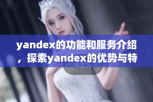 yandex的功能和服务介绍，探索yandex的优势与特点
