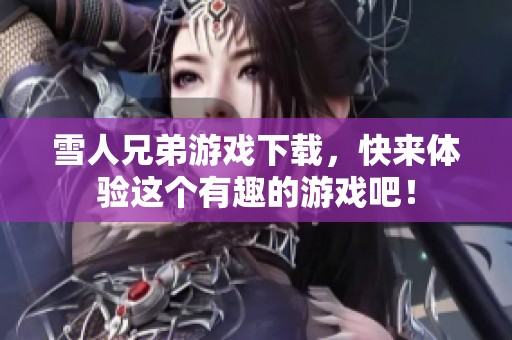 雪人兄弟游戏下载，快来体验这个有趣的游戏吧！