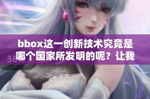 bbox这一创新技术究竟是哪个国家所发明的呢？让我们一探究竟。