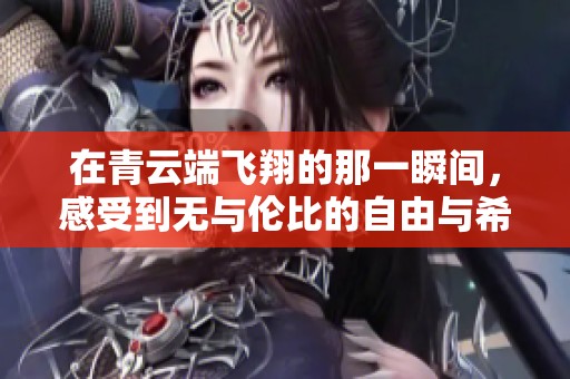 在青云端飞翔的那一瞬间，感受到无与伦比的自由与希望