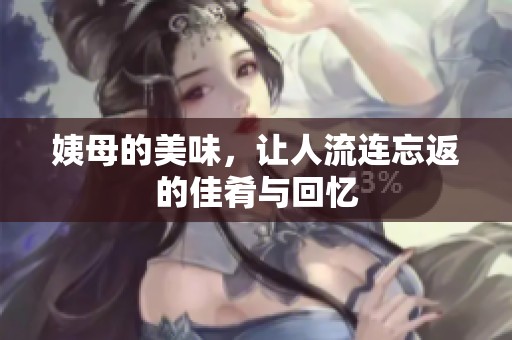 姨母的美味，让人流连忘返的佳肴与回忆