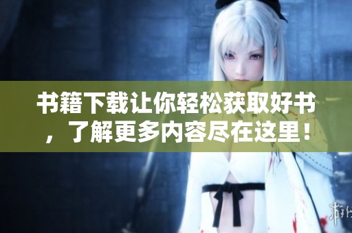 书籍下载让你轻松获取好书，了解更多内容尽在这里！
