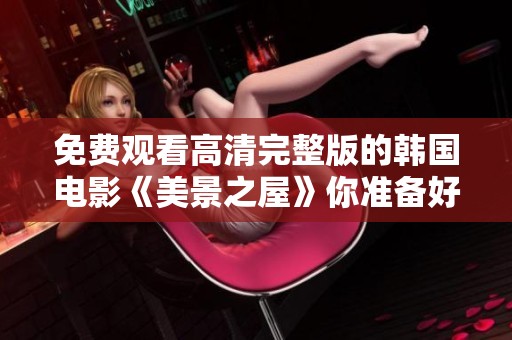 免费观看高清完整版的韩国电影《美景之屋》你准备好了吗
