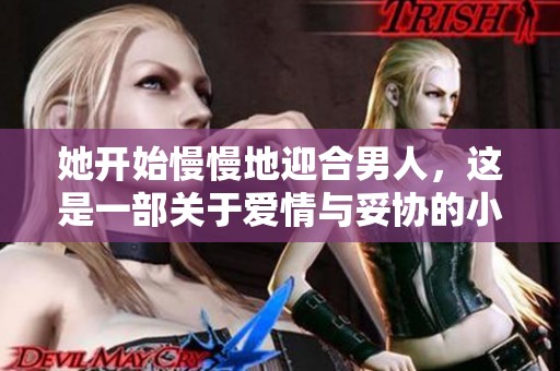 她开始慢慢地迎合男人，这是一部关于爱情与妥协的小说