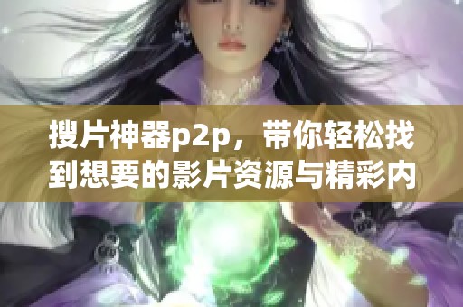 搜片神器p2p，带你轻松找到想要的影片资源与精彩内容