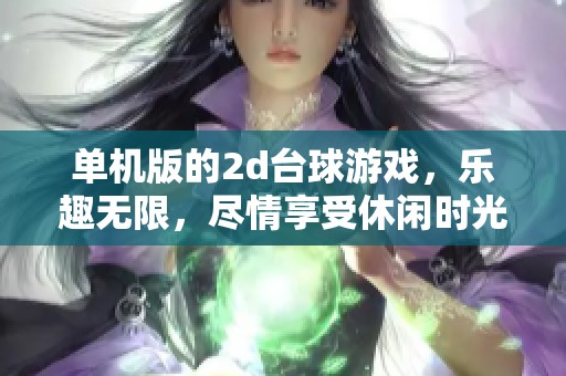单机版的2d台球游戏，乐趣无限，尽情享受休闲时光！