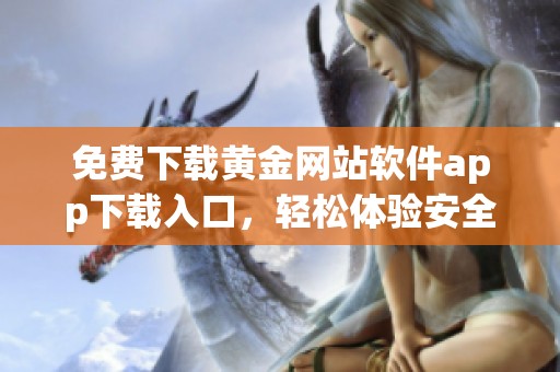 免费下载黄金网站软件app下载入口，轻松体验安全便捷的在线服务