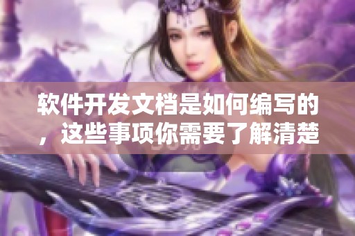 软件开发文档是如何编写的，这些事项你需要了解清楚