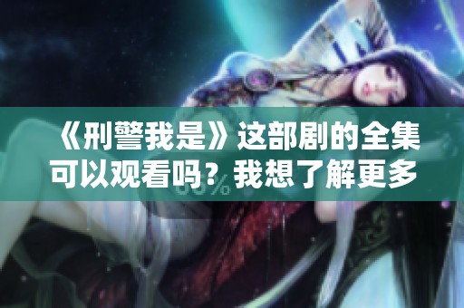 《刑警我是》这部剧的全集可以观看吗？我想了解更多关于它的内容。