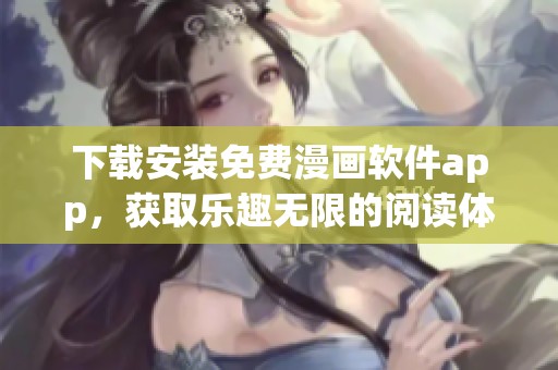 下载安装免费漫画软件app，获取乐趣无限的阅读体验与精彩内容