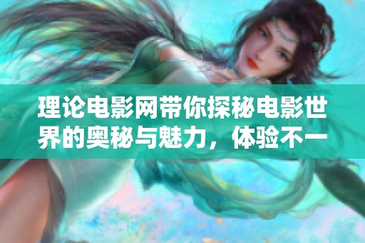 理论电影网带你探秘电影世界的奥秘与魅力，体验不一样的视觉盛宴
