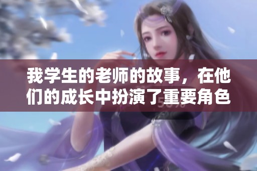 我学生的老师的故事，在他们的成长中扮演了重要角色