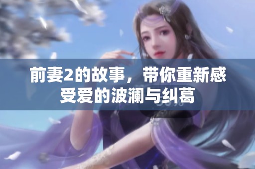 前妻2的故事，带你重新感受爱的波澜与纠葛