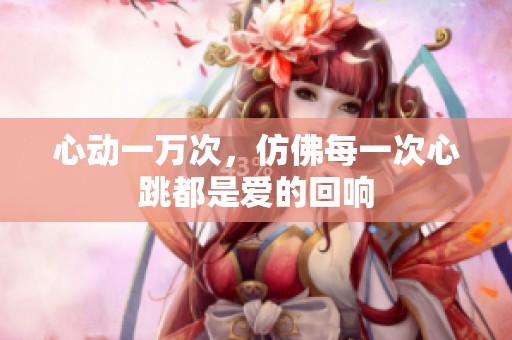 心动一万次，仿佛每一次心跳都是爱的回响