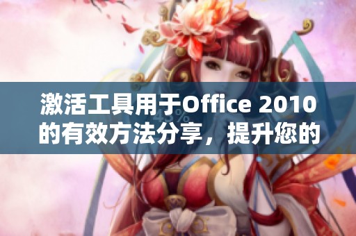 激活工具用于Office 2010的有效方法分享，提升您的办公软件使用体验
