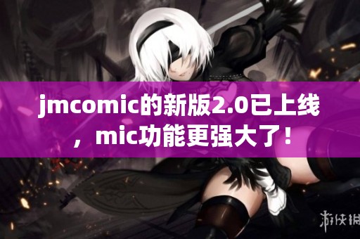 jmcomic的新版2.0已上线，mic功能更强大了！