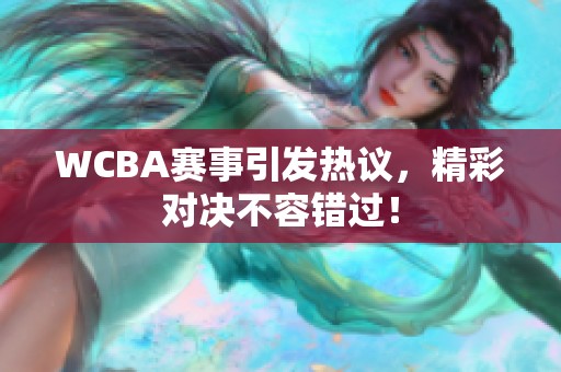 WCBA赛事引发热议，精彩对决不容错过！