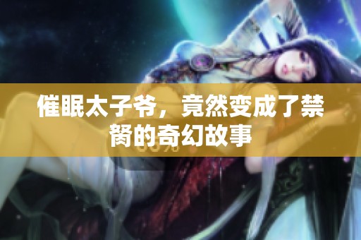 催眠太子爷，竟然变成了禁胬的奇幻故事