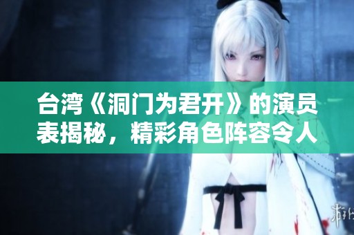 台湾《洞门为君开》的演员表揭秘，精彩角色阵容令人期待