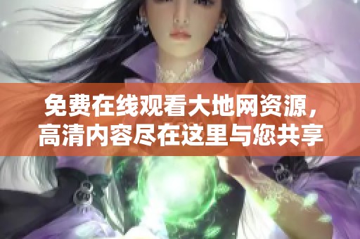 免费在线观看大地网资源，高清内容尽在这里与您共享