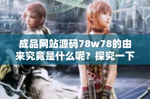 成品网站源码78w78的由来究竟是什么呢？探究一下这个问题的背后。