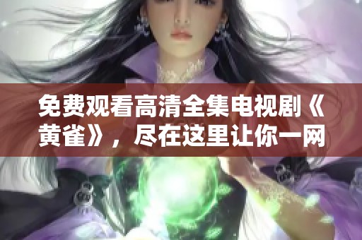 免费观看高清全集电视剧《黄雀》，尽在这里让你一网打尽所有精彩内容