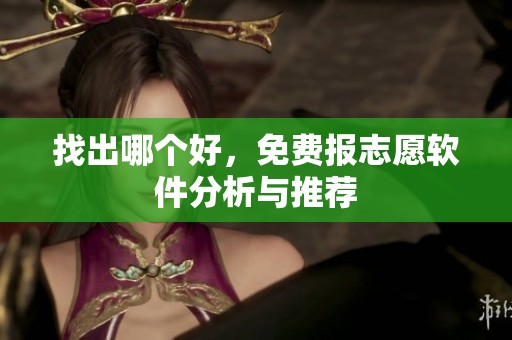 找出哪个好，免费报志愿软件分析与推荐
