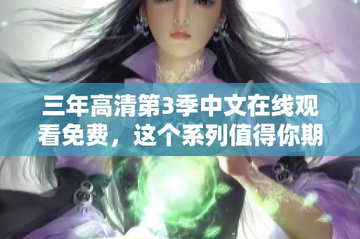 三年高清第3季中文在线观看免费，这个系列值得你期待与观看!