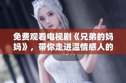 免费观看电视剧《兄弟的妈妈》，带你走进温情感人的故事世界！