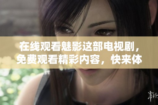 在线观看魅影这部电视剧，免费观看精彩内容，快来体验！