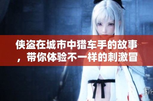 侠盗在城市中猎车手的故事，带你体验不一样的刺激冒险