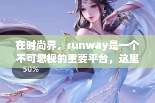 在时尚界，runway是一个不可忽视的重要平台，这里展示了最新潮流趋势。